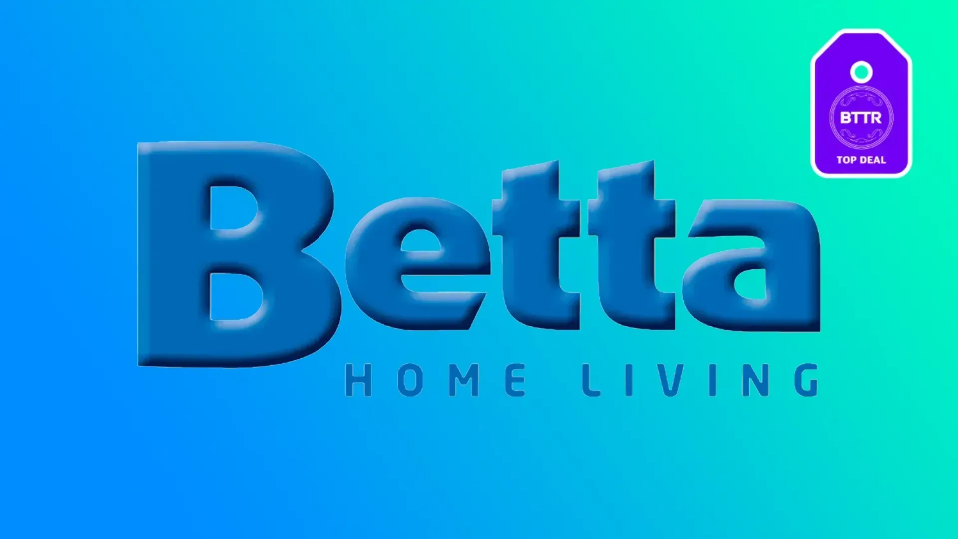 Betta Home Living logo with gradient background and a BTTR deal logo